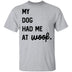 My Dog Had Me At Woof T-Shirt CustomCat