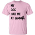 My Dog Had Me At Woof T-Shirt CustomCat