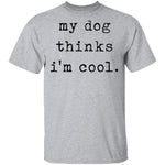 My Dog Thinks I'm Cool T-Shirt CustomCat