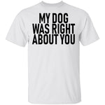 My Dog Was Right About You T-Shirt CustomCat