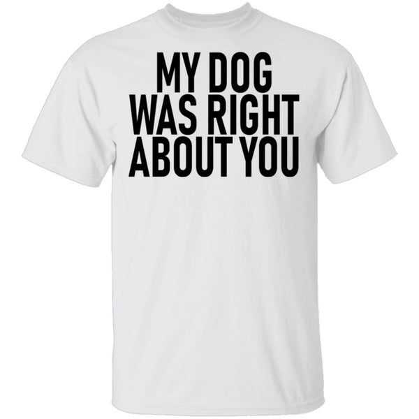 My Dog Was Right About You T-Shirt CustomCat