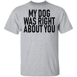 My Dog Was Right About You T-Shirt CustomCat