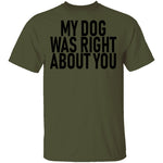 My Dog Was Right About You T-Shirt CustomCat