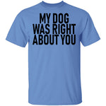 My Dog Was Right About You T-Shirt CustomCat