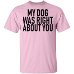 My Dog Was Right About You T-Shirt CustomCat