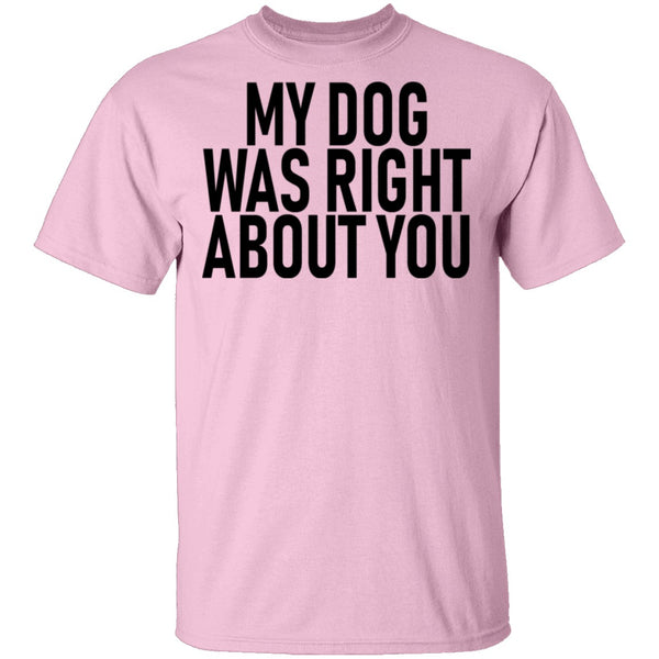 My Dog Was Right About You T-Shirt CustomCat