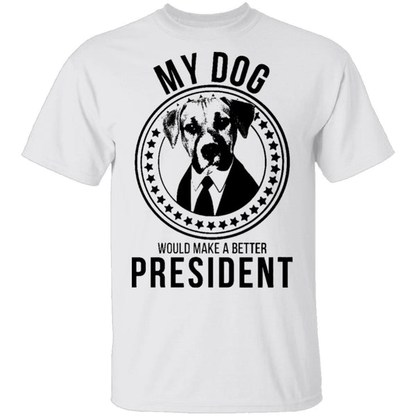 My Dog Would Make A Better President T-Shirt CustomCat