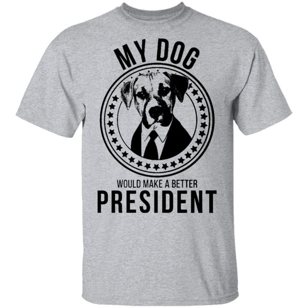 My Dog Would Make A Better President T-Shirt CustomCat