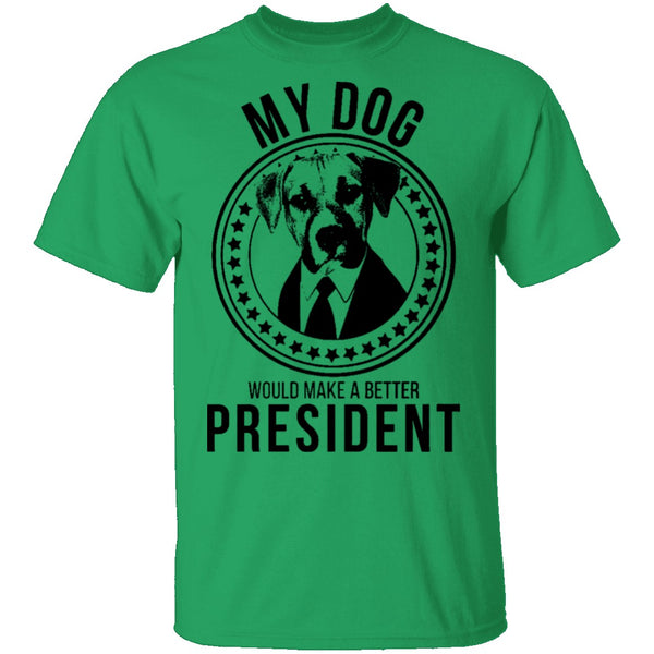 My Dog Would Make A Better President T-Shirt CustomCat