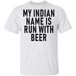 My Indian Name Is Run With Beer T-Shirt CustomCat