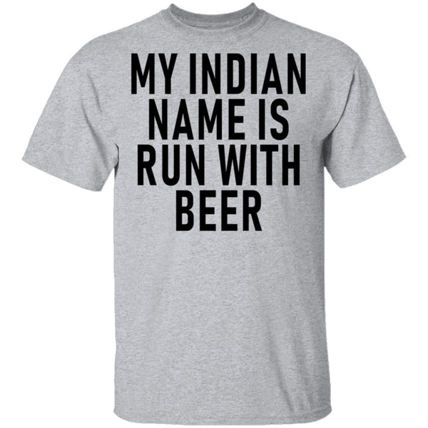 My Indian Name Is Run With Beer T-Shirt CustomCat