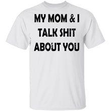 My Mom And I Talk Shit About You T-Shirt