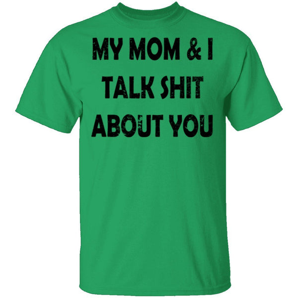My Mom And I Talk Shit About You T-Shirt CustomCat