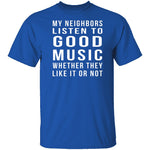 My Neighbors Listen To Good Music Whether They Like It Or Not T-Shirt CustomCat