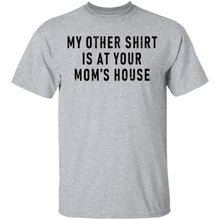 My Other Shirt Is At Your Mom's House T-Shirt
