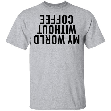 My World Without Coffee Upside Down T-Shirt CustomCat