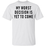 My Worst Decision Is Yet To Come T-Shirt CustomCat