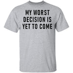 My Worst Decision Is Yet To Come T-Shirt CustomCat