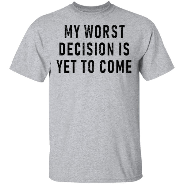 My Worst Decision Is Yet To Come T-Shirt CustomCat