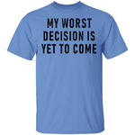 My Worst Decision Is Yet To Come T-Shirt CustomCat