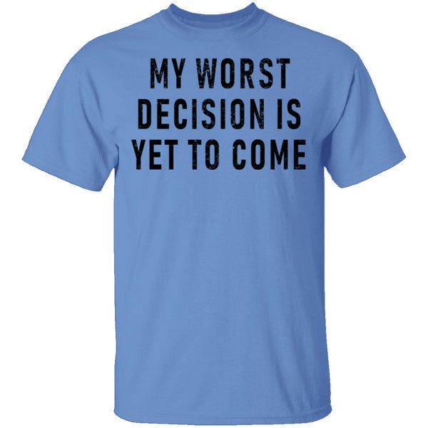 My Worst Decision Is Yet To Come T-Shirt CustomCat
