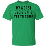 My Worst Decision Is Yet To Come T-Shirt CustomCat