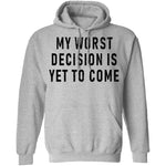 My Worst Decision Is Yet To Come T-Shirt CustomCat