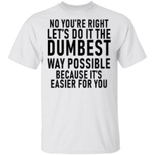 No You're Right Let's Do It The Dumbest Way Possible Because It's Easier For You T-Shirt
