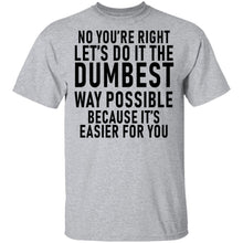 No You're Right Let's Do It The Dumbest Way Possible Because It's Easier For You T-Shirt