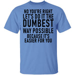 No You're Right Let's Do It The Dumbest Way Possible Because It's Easier For You T-Shirt CustomCat