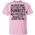 No You're Right Let's Do It The Dumbest Way Possible Because It's Easier For You T-Shirt CustomCat