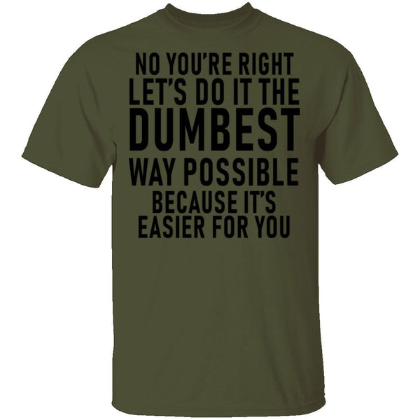 No You're Right Let's Do It The Dumbest Way Possible Because It's Easier For You T-Shirt CustomCat