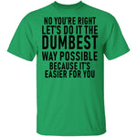 No You're Right Let's Do It The Dumbest Way Possible Because It's Easier For You T-Shirt CustomCat
