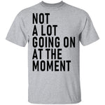 Not A Lot Going On At The Moment T-Shirt CustomCat