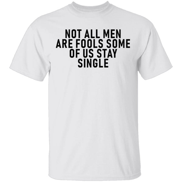 Not All Men Are Fools Some Of Us Stay SIngle T-Shirt CustomCat