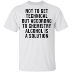 Not Get Technical But According To Chemestry Alcohol Is A Solution T-Shirt CustomCat