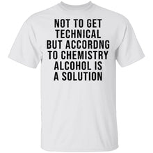 Not Get Technical But According To Chemestry Alcohol Is A Solution T-Shirt