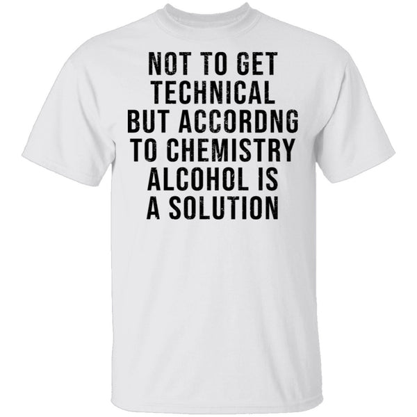 Not Get Technical But According To Chemestry Alcohol Is A Solution T-Shirt CustomCat