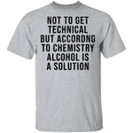 Not Get Technical But According To Chemestry Alcohol Is A Solution T-Shirt CustomCat