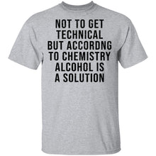 Not Get Technical But According To Chemestry Alcohol Is A Solution T-Shirt