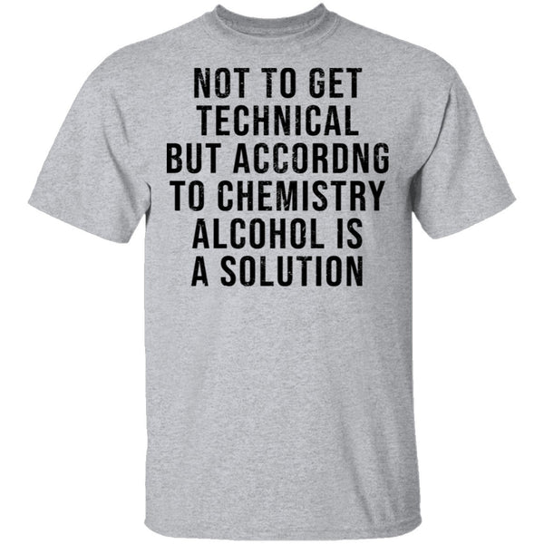 Not Get Technical But According To Chemestry Alcohol Is A Solution T-Shirt CustomCat