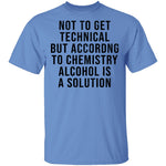 Not Get Technical But According To Chemestry Alcohol Is A Solution T-Shirt CustomCat