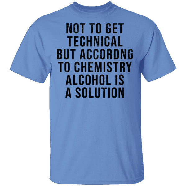 Not Get Technical But According To Chemestry Alcohol Is A Solution T-Shirt CustomCat