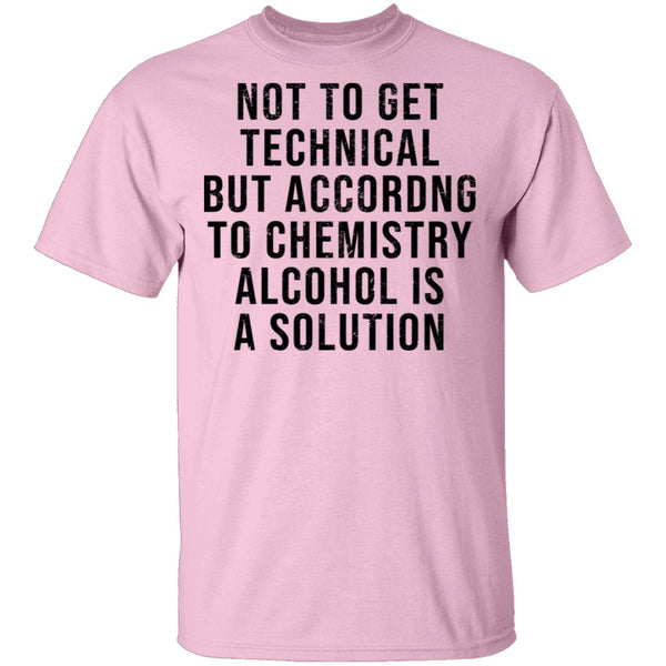 Not Get Technical But According To Chemestry Alcohol Is A Solution T-Shirt CustomCat