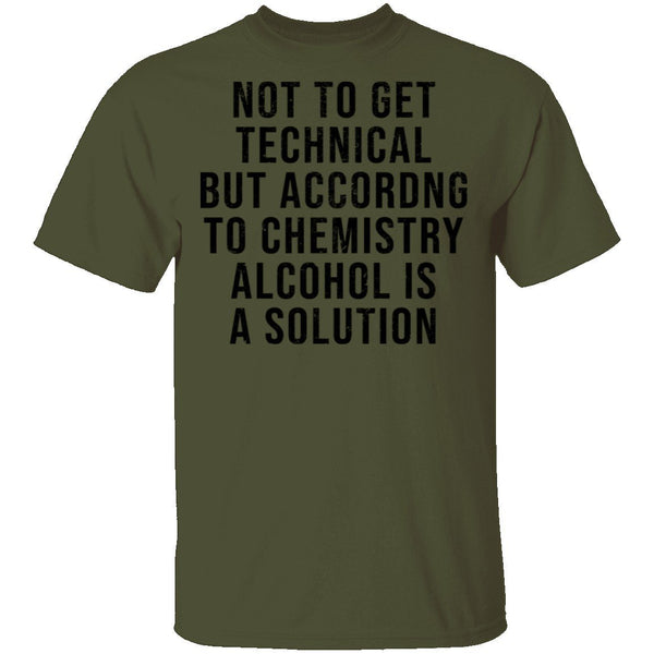 Not Get Technical But According To Chemestry Alcohol Is A Solution T-Shirt CustomCat