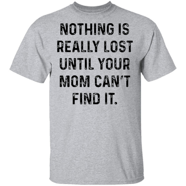 Nothing Is Really Lost Until Your Mom Can't Find It T-Shirt CustomCat