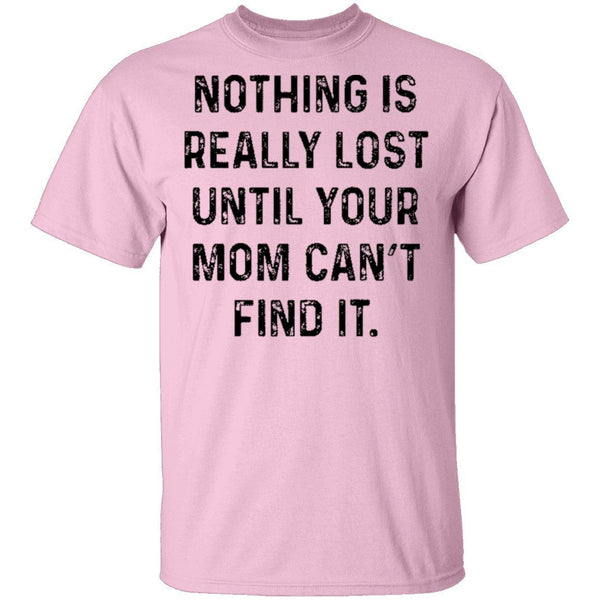 Nothing Is Really Lost Until Your Mom Can't Find It T-Shirt CustomCat