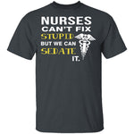 Nurses Can't Fix Stupid T-Shirt CustomCat