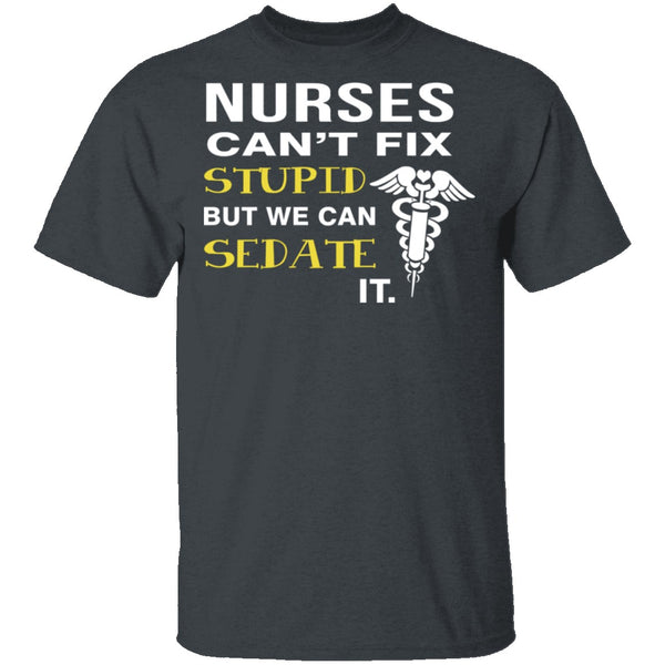 Nurses Can't Fix Stupid T-Shirt CustomCat