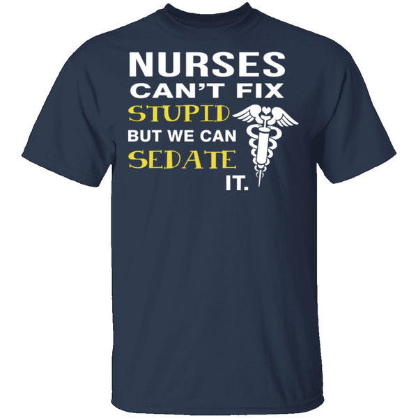 Nurses Can't Fix Stupid T-Shirt CustomCat